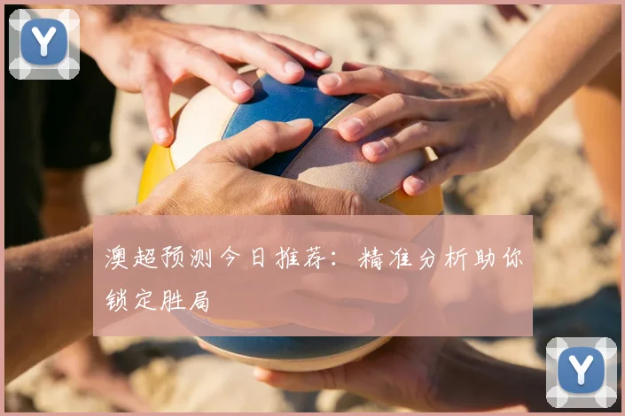 澳超预测今日推荐：精准分析助你锁定胜局
