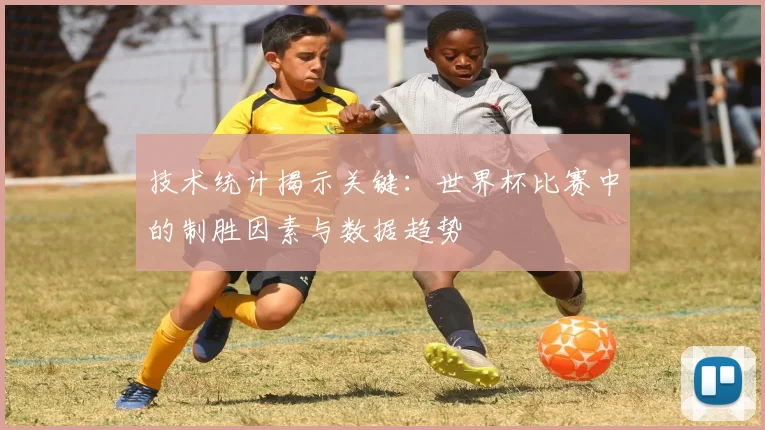 技术统计揭示关键：世界杯比赛中的制胜因素与数据趋势