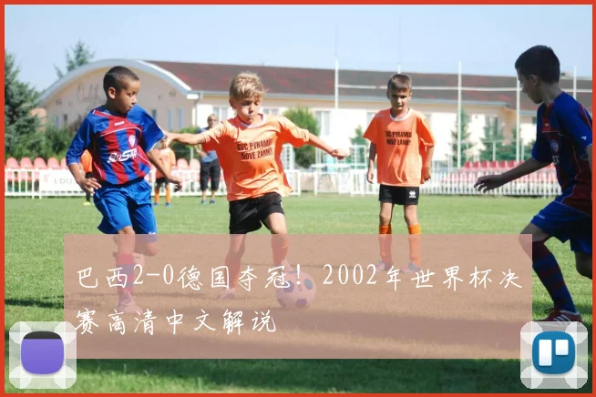 巴西2-0德国夺冠！2002年世界杯决赛高清中文解说