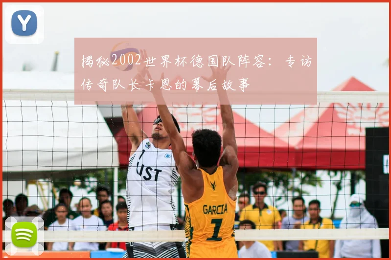 揭秘2002世界杯德国队阵容:专访传奇队长卡恩的幕后故事