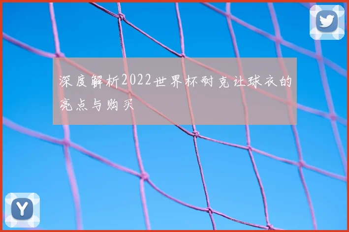 深度解析2022世界杯耐克让球衣的亮点与购买
