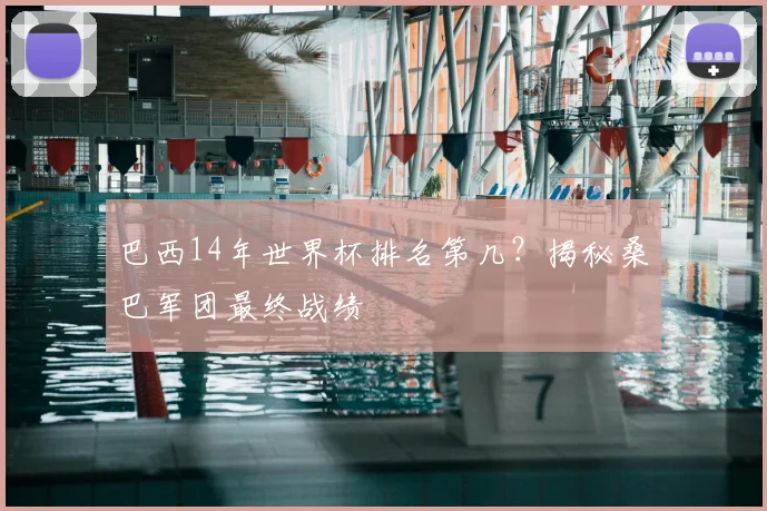 巴西14年世界杯排名第几？揭秘桑巴军团最终战绩
