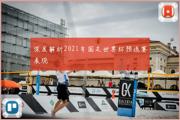 深度解析2021年国足世界杯预选赛表现