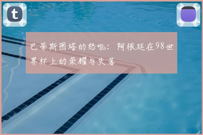 巴蒂斯图塔的怒吼：阿根廷在98世界杯上的荣耀与失落