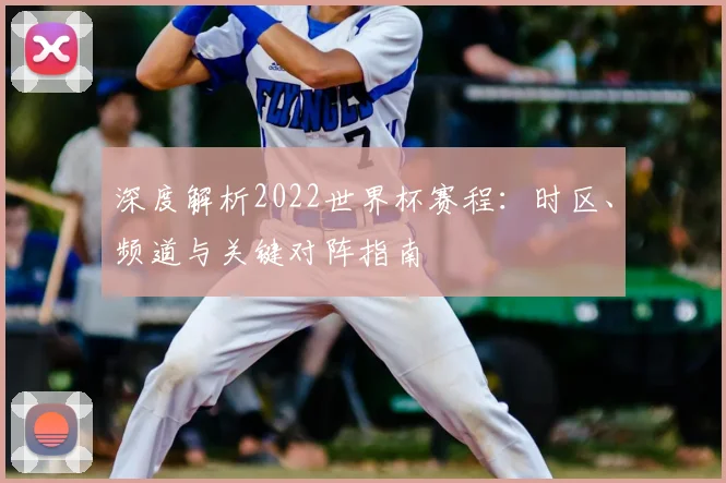 深度解析2022世界杯赛程：时区、频道与关键对阵指南