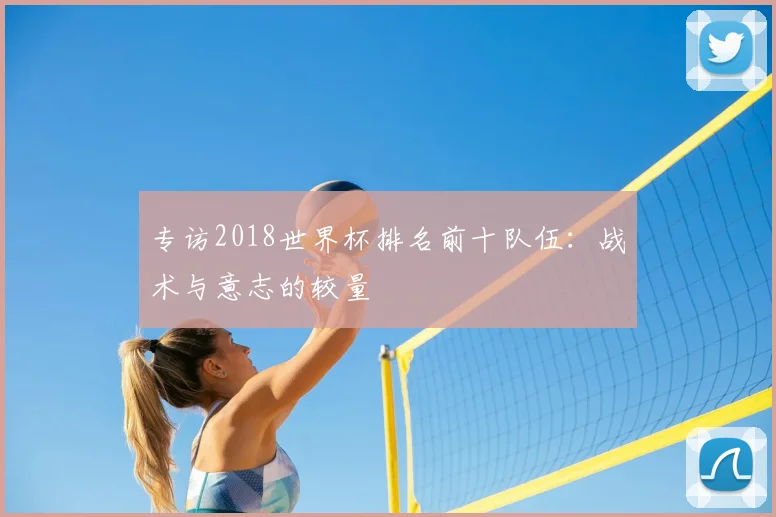 专访2018世界杯排名前十队伍:战术与意志的较量