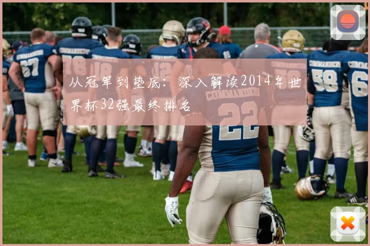 从冠军到垫底：深入解读2014年世界杯32强最终排名