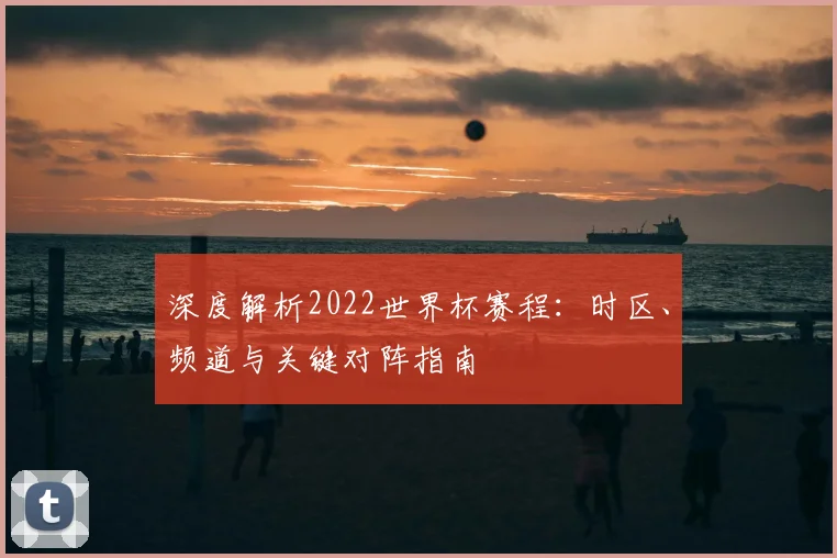 深度解析2022世界杯赛程：时区、频道与关键对阵指南