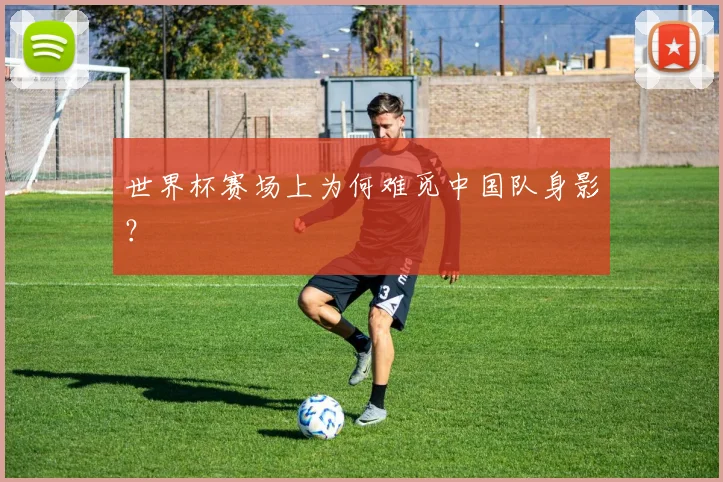 世界杯赛场上为何难觅中国队身影?