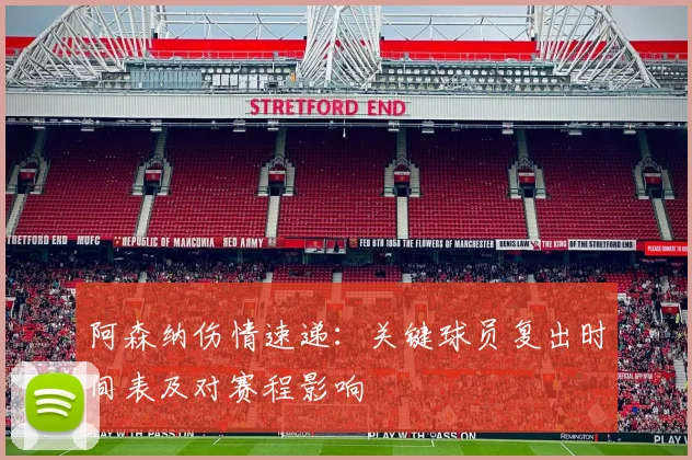 阿森纳伤情速递：关键球员复出时间表及对赛程影响