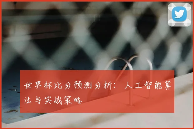 世界杯比分预测分析：人工智能算法与实战策略