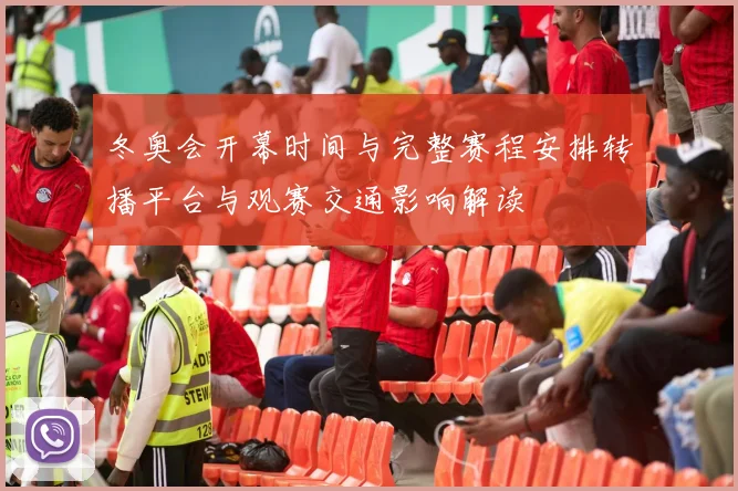 冬奥会开幕时间与完整赛程安排转播平台与观赛交通影响解读