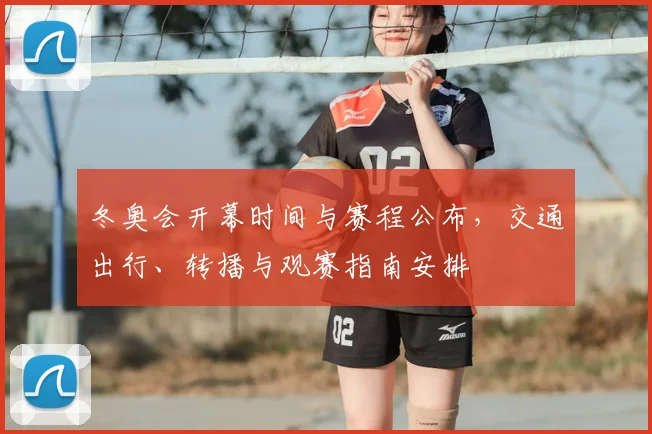 冬奥会开幕时间与赛程公布，交通出行、转播与观赛指南安排