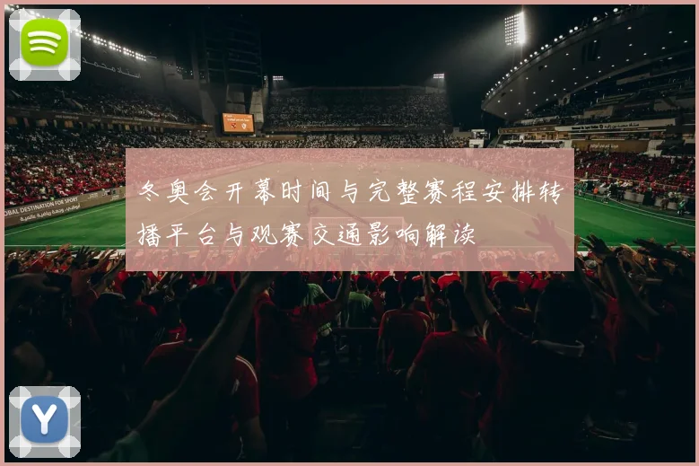 冬奥会开幕时间与完整赛程安排转播平台与观赛交通影响解读