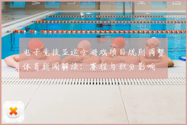 电子竞技亚运会游戏项目规则调整体育新闻解读：赛程与积分影响