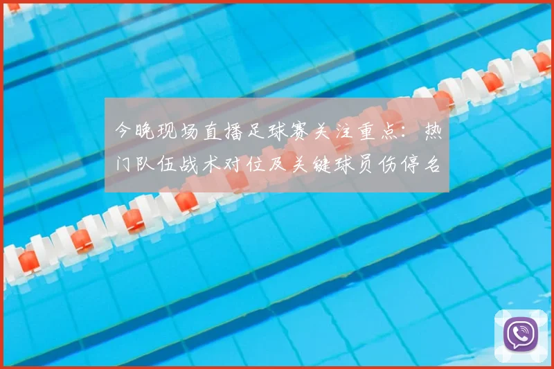 今晚现场直播足球赛关注重点：热门队伍战术对位及关键球员伤停名单