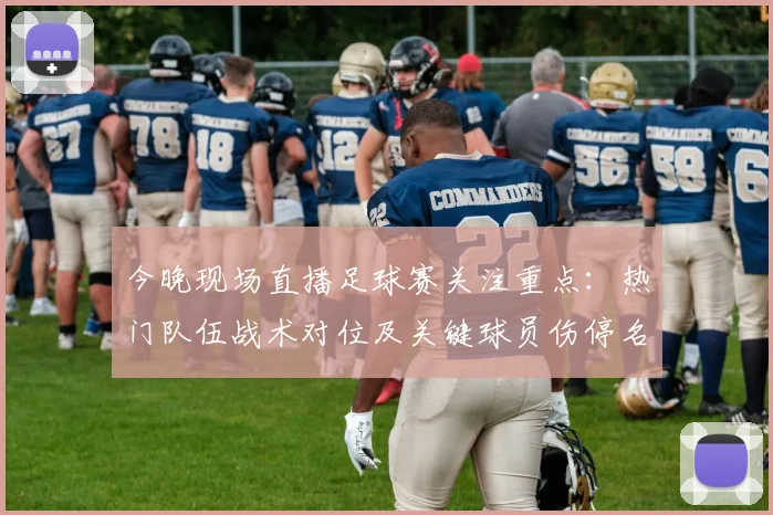 今晚现场直播足球赛关注重点：热门队伍战术对位及关键球员伤停名单