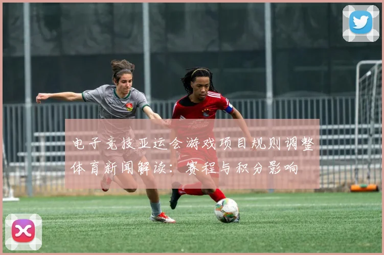 电子竞技亚运会游戏项目规则调整体育新闻解读：赛程与积分影响