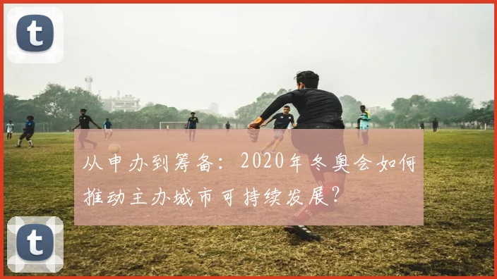 从申办到筹备：2020年冬奥会如何推动主办城市可持续发展？