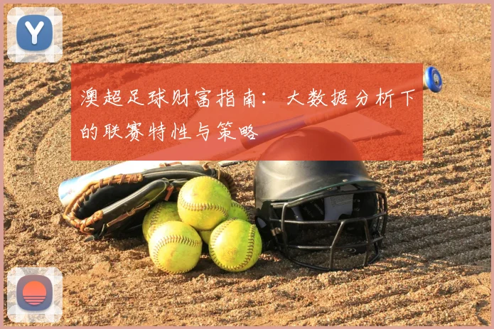澳超足球财富指南：大数据分析下的联赛特性与策略