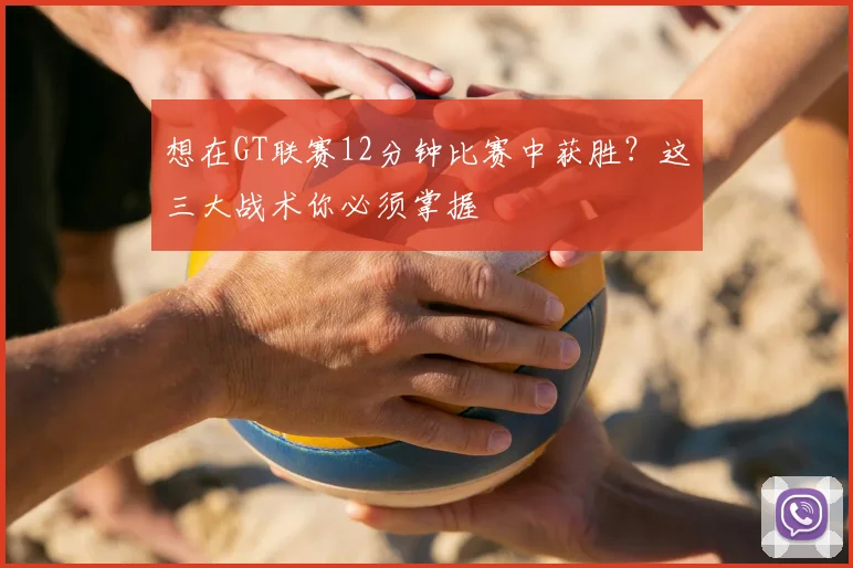 想在GT联赛12分钟比赛中获胜？这三大战术你必须掌握