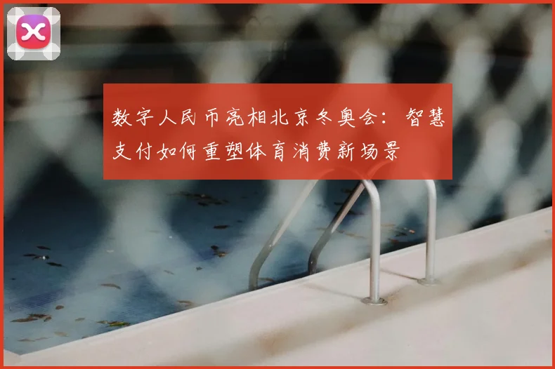 数字人民币亮相北京冬奥会：智慧支付如何重塑体育消费新场景