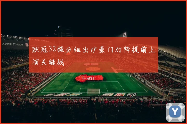 欧冠32强分组出炉豪门对阵提前上演关键战