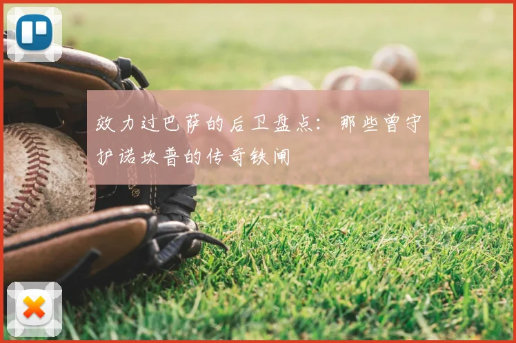 效力过巴萨的后卫盘点：那些曾守护诺坎普的传奇铁闸